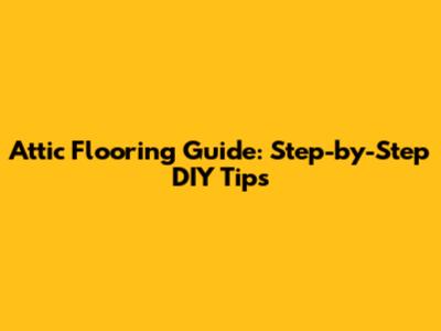 Attic Flooring Guide: Step-by-Step DIY Tips