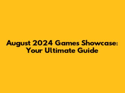 August 2024 Games Showcase: Your Ultimate Guide