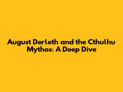 August Derleth and the Cthulhu Mythos: A Deep Dive