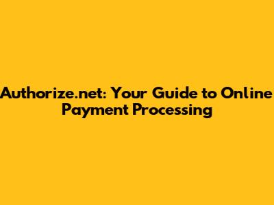 Authorize.net: Your Guide to Online Payment Processing