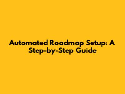 Automated Roadmap Setup: A Step-by-Step Guide