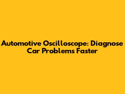 Automotive Oscilloscope: Diagnose Car Problems Faster