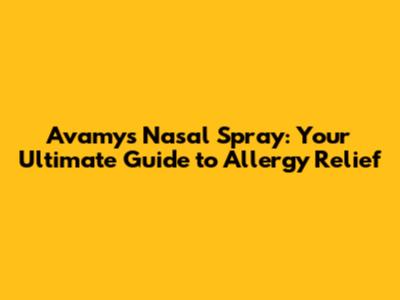 Avamys Nasal Spray: Your Ultimate Guide to Allergy Relief