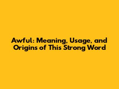 Awful: Meaning, Usage, and Origins of This Strong Word