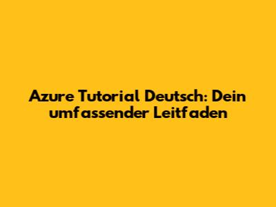 Azure Tutorial Deutsch: Dein umfassender Leitfaden