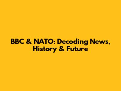 BBC & NATO: Decoding News, History & Future