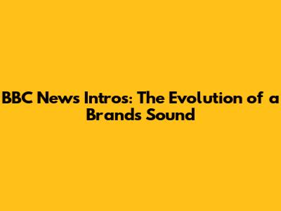 BBC News Intros: The Evolution of a Brand's Sound