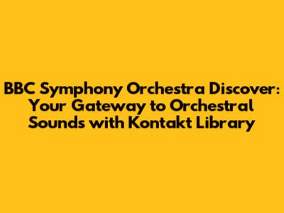 BBC Symphony Orchestra Discover: Your Gateway to Orchestral Sounds with Kontakt Library