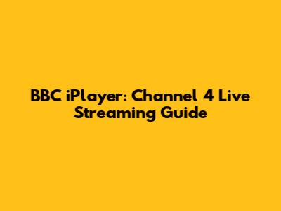 BBC iPlayer: Channel 4 Live Streaming Guide