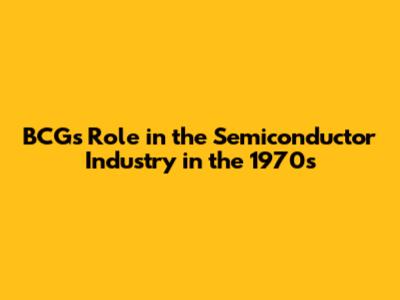 BCG's Role in the Semiconductor Industry in the 1970s