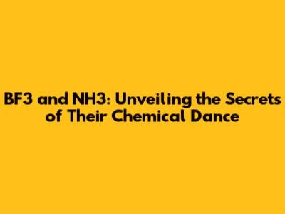 BF3 and NH3: Unveiling the Secrets of Their Chemical Dance