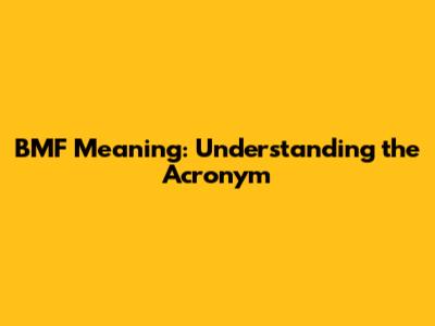BMF Meaning: Understanding the Acronym
