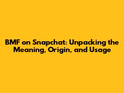 BMF on Snapchat: Unpacking the Meaning, Origin, and Usage