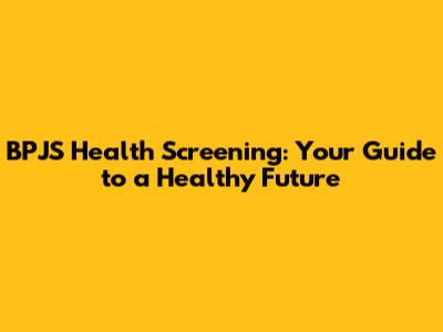 BPJS Health Screening: Your Guide to a Healthy Future