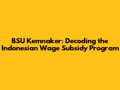 BSU Kemnaker: Decoding the Indonesian Wage Subsidy Program
