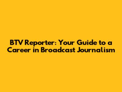 BTV Reporter: Your Guide to a Career in Broadcast Journalism