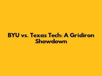 BYU vs. Texas Tech: A Gridiron Showdown