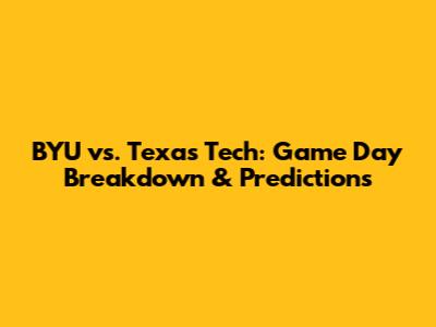 BYU vs. Texas Tech: Game Day Breakdown & Predictions