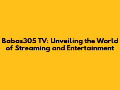 Babas305 TV: Unveiling the World of Streaming and Entertainment