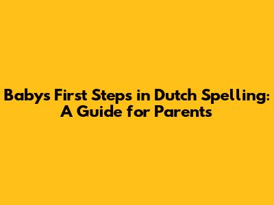 Baby's First Steps in Dutch Spelling: A Guide for Parents