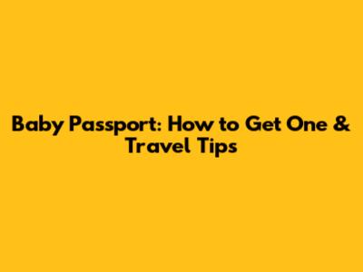 Baby Passport: How to Get One & Travel Tips