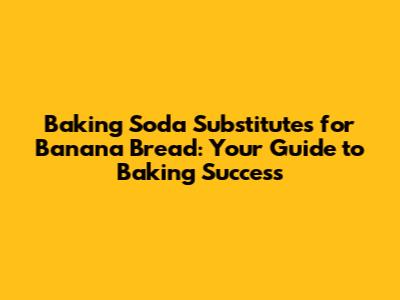 Baking Soda Substitutes for Banana Bread: Your Guide to Baking Success
