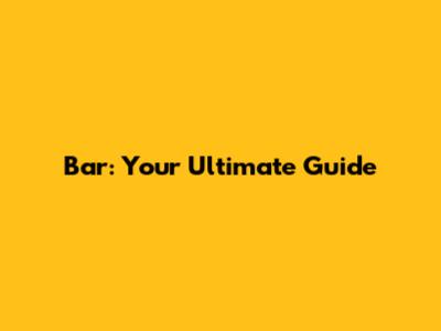 Bar: Your Ultimate Guide
