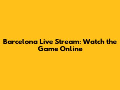 Barcelona Live Stream: Watch the Game Online