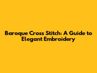 Baroque Cross Stitch: A Guide to Elegant Embroidery