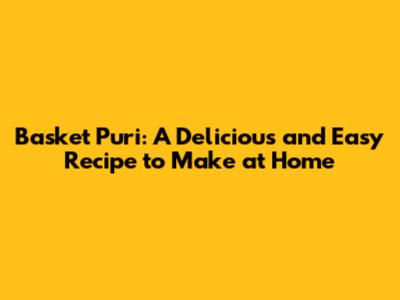 Basket Puri: A Delicious and Easy Recipe to Make at Home