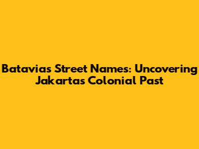 Batavia's Street Names: Uncovering Jakarta's Colonial Past