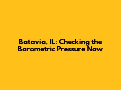 Batavia, IL: Checking the Barometric Pressure Now
