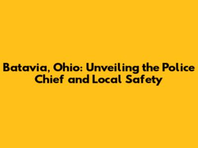 Batavia, Ohio: Unveiling the Police Chief and Local Safety