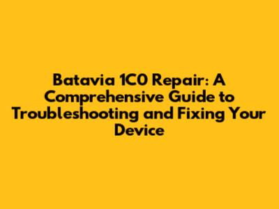 Batavia 1C0 Repair: A Comprehensive Guide to Troubleshooting and Fixing Your Device