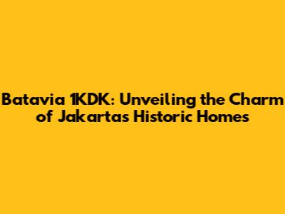 Batavia 1KDK: Unveiling the Charm of Jakarta's Historic Homes