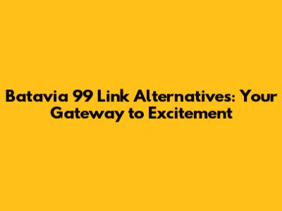 Batavia 99 Link Alternatives: Your Gateway to Excitement