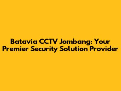 Batavia CCTV Jombang: Your Premier Security Solution Provider