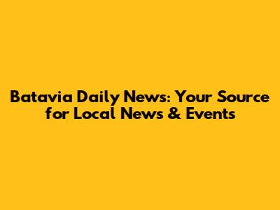 Batavia Daily News: Your Source for Local News & Events