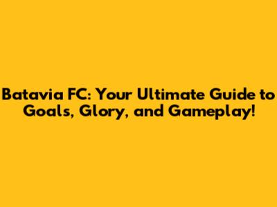Batavia FC: Your Ultimate Guide to Goals, Glory, and Gameplay!