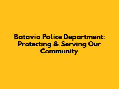 Batavia Police Department: Protecting & Serving Our Community