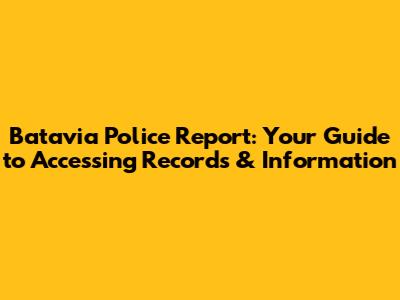 Batavia Police Report: Your Guide to Accessing Records & Information
