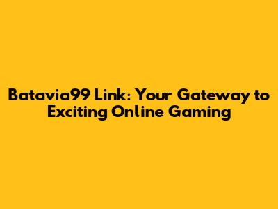 Batavia99 Link: Your Gateway to Exciting Online Gaming