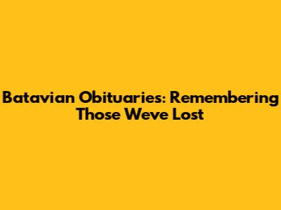 Batavian Obituaries: Remembering Those We've Lost