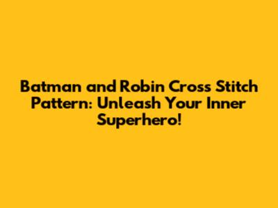 Batman and Robin Cross Stitch Pattern: Unleash Your Inner Superhero!