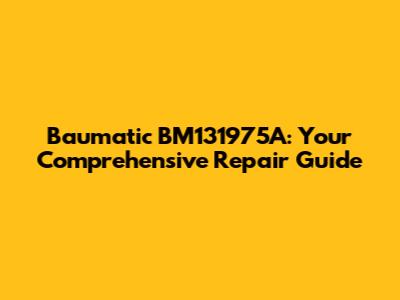 Baumatic BM131975A: Your Comprehensive Repair Guide