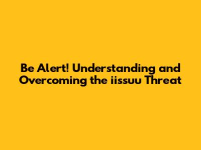 Be Alert! Understanding and Overcoming the iissuu Threat