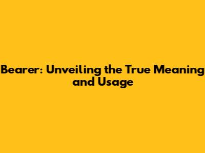 Bearer: Unveiling the True Meaning and Usage