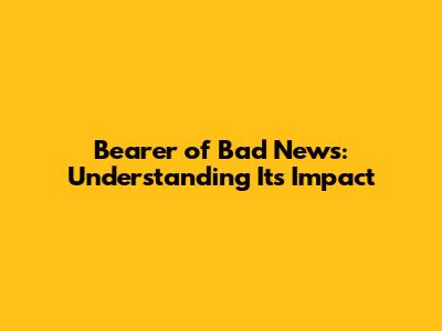 Bearer of Bad News: Understanding Its Impact