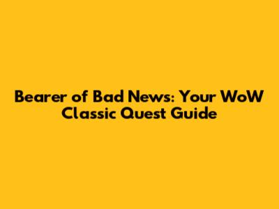 Bearer of Bad News: Your WoW Classic Quest Guide