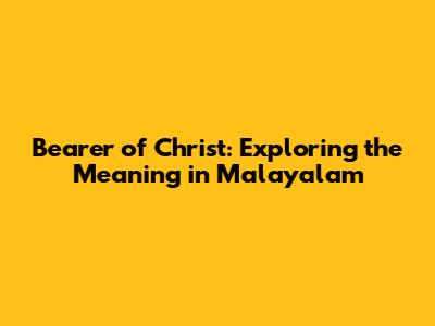 Bearer of Christ: Exploring the Meaning in Malayalam
